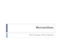 Mercantilism The Economy of the Colonies. Mercantilism  The colonies existed to benefit the parent country of England.  The colonies supplied the parent.