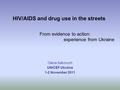 Olena Sakovych UNICEF Ukraine 1-2 November 2011 HIV/AIDS and drug use in the streets From evidence to action: experience from Ukraine.