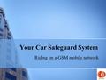 Your Car Safeguard System Riding on a GSM mobile network.