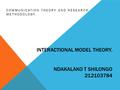 INTERACTIONAL MODEL THEORY. NDAKALAKO T SHILONGO 212103784 COMMUNICATION THEORY AND RESEARCH METHODOLOGY.