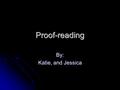 Proof-reading By: Katie, and Jessica. Proof-reading Revise your paper to your satisfaction. Revise your paper to your satisfaction. You locate and correct.