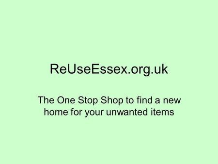 ReUseEssex.org.uk The One Stop Shop to find a new home for your unwanted items.