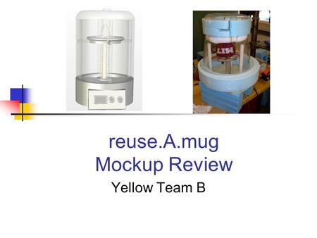 Reuse.A.mug Mockup Review Yellow Team B. Overview Concept Definition and Specifications Critical Subsystems and Key Risks Intended Customer Cost Projection.