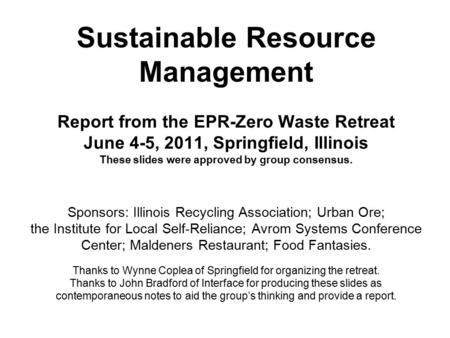 Sustainable Resource Management Report from the EPR-Zero Waste Retreat June 4-5, 2011, Springfield, Illinois These slides were approved by group consensus.