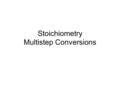 Stoichiometry Multistep Conversions. Multistep conversions REVIEW: 24 cookies. How many cups sugar? 24cookies x 1.5c sugar 12 cookies 2 eggs + 1.5 c sugar.