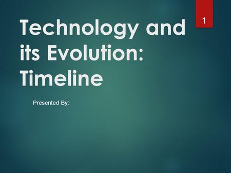 Technology and its Evolution: Timeline Presented By: 1.