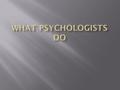  Clinical Psychologists – treat people w psychological problems (anxiety, schizophrenia)  Counseling Psychologists – counsel people with adjustment.