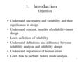 1 1.Introduction Objectives Understand uncertainty and variability and their significance in design Understand concept, benefits of reliability-based design.