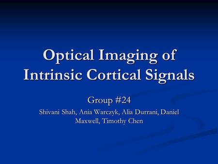 Optical Imaging of Intrinsic Cortical Signals Group #24 Shivani Shah, Ania Warczyk, Alia Durrani, Daniel Maxwell, Timothy Chen.