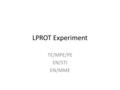 LPROT Experiment TE/MPE/PE EN/STI EN/MME. Objectives Create the conditions to produce hydrodynamic tunneling. Benchmarking FLUKA-BIG2 simulations. Assert.