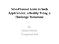 Side-Channel Leaks in Web Applications: a Reality Today, a Challenge Tomorrow By Kalyan Manda Chang Seok Bae.