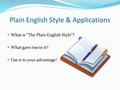 Plain English Style & Applications What is “The Plain English Style”? What gave rise to it? Use it to your advantage!