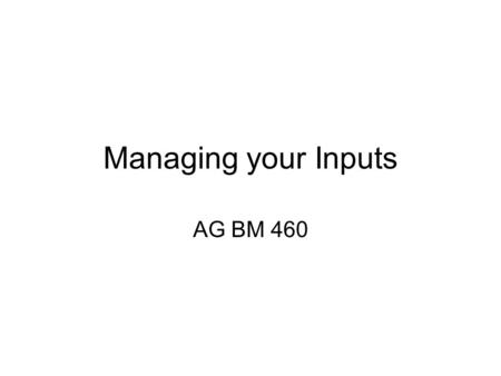 Managing your Inputs AG BM 460. Plan ahead. It wasn't raining when Noah built the Ark.