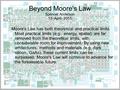 Beyond Moore's Law Spencer Anderson 13- April- 2015 Moore's Law has both theoretical and practical limits. Most practical limits (e.g. energy, spatial)