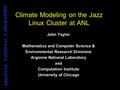 ARGONNE NATIONAL LABORATORY Climate Modeling on the Jazz Linux Cluster at ANL John Taylor Mathematics and Computer Science & Environmental Research Divisions.