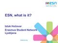 Www.esn.org ESN, what is it? Iztok Hočevar Erasmus Student Network Ljubljana.