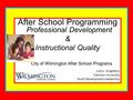 After School Programming Professional Development & Instructional Quality City of Wilmington After School Programs Judy L. Singletary Clemson University.