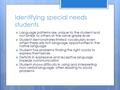 Identifying special needs students  Language patterns are unique to the student and not similar to others at the same grade level  Student demonstrates.