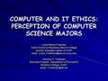 COMPUTER AND IT ETHICS: PERCEPTION OF COMPUTER SCIENCE MAJORS Linda Weiser Friedman Zicklin School of Business, Baruch College and the Graduate Center.