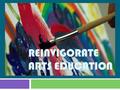 REINVIGORATE ARTS EDUCATION. The Importance of the Arts  Promotes intellectual and personal growth  Equips the student to cope with change  Liberates.