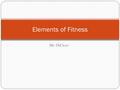 Mr. DiCicco Elements of Fitness. Cardiorespiratory Endurance Ability of your lungs, heart, and blood vessels to send fuel and oxygen to your tissues during.