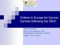 Criteria in Europe for Cancer Centres following the OECI Henk Hummel OECI Accreditation and Designation Executive Officer Leiden 15-01-2013 Dr. Katrien.