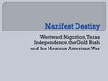 Westward Migration, Texas Independence, the Gold Rush and the Mexican-American War.