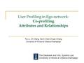 The Database and Info. Systems Lab. University of Illinois at Urbana-Champaign User Profiling in Ego-network: Co-profiling Attributes and Relationships.