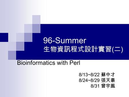 96-Summer 生物資訊程式設計實習 ( 二 ) Bioinformatics with Perl 8/13~8/22 蘇中才 8/24~8/29 張天豪 8/31 曾宇鳯.