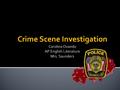 Crime Scene Investigation.  Why this topic?  Curiosity  Possible Career  Prior Knowledge.