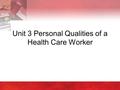 Unit 3 Personal Qualities of a Health Care Worker.