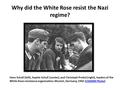 Why did the White Rose resist the Nazi regime? Hans Scholl (left), Sophie Scholl (center), and Christoph Probst (right), leaders of the White Rose resistance.