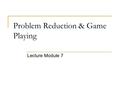 Problem Reduction & Game Playing Lecture Module 7.