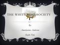 THE WHITE ROSE SOCIETY By: Amariyanna Anderson Kaylee Tota.