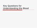 Key Questions for Understanding the Blood. What substances does blood transport through blood vessels?  Nutrients  Wastes  Body heat.