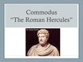 Commodus “The Roman Hercules” By: Sophia Bowles. After 80 years of chosen emperors, Commodus was the first emperor to have inherited the position from.