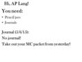 Hi, AP Lang! You need: Pencil/pen Journals Journal (5/6/15): No journal! Take out your MC packet from yesterday!