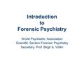 Introduction to Forensic Psychiatry World Psychiatric Association Scientific Section Forensic Psychiatry Secretary: Prof. Birgit A. Völlm.