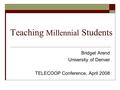 Teaching Millennial Students Bridget Arend University of Denver TELECOOP Conference, April 2008.