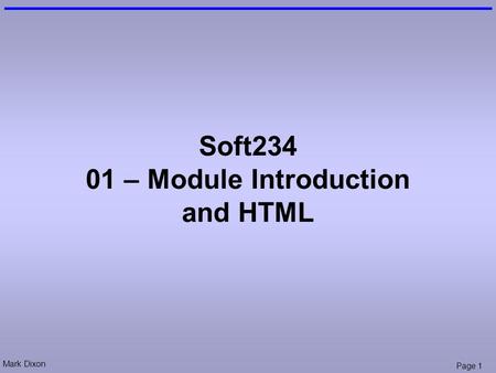 Mark Dixon Page 1 Soft234 01 – Module Introduction and HTML.