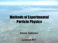 1 Methods of Experimental Particle Physics Alexei Safonov Lecture #11.