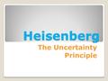 Heisenberg The Uncertainty Principle. We mean this guy.