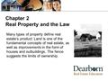 Chapter 2 Real Property and the Law Many types of property define real estate’s product. Land is one of the fundamental concepts of real estate, as well.