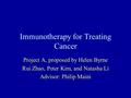 Immunotherapy for Treating Cancer Project A, proposed by Helen Byrne Rui Zhao, Peter Kim, and Natasha Li Advisor: Philip Maini.