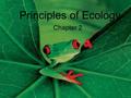 Principles of Ecology Chapter 2. Ecology The study of interactions among organisms and between organisms and their environment.