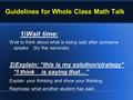 Guidelines for Whole Class Math Talk 1)Wait time: Wait to think about what is being said after someone speaks (try five seconds) 2)Explain: “this is my.