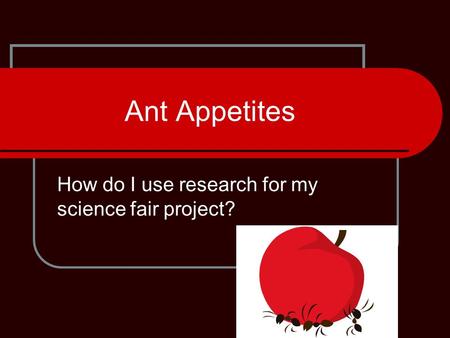 Ant Appetites How do I use research for my science fair project?