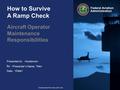 Presented to: By: Date: Federal Aviation Administration Downloaded from www.avhf.com How to Survive A Ramp Check Aircraft Operator Maintenance Responsibilities.