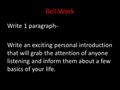 Bell Work Write 1 paragraph- Write an exciting personal introduction that will grab the attention of anyone listening and inform them about a few basics.