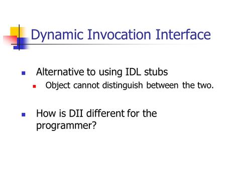 Dynamic Invocation Interface Alternative to using IDL stubs Object cannot distinguish between the two. How is DII different for the programmer?